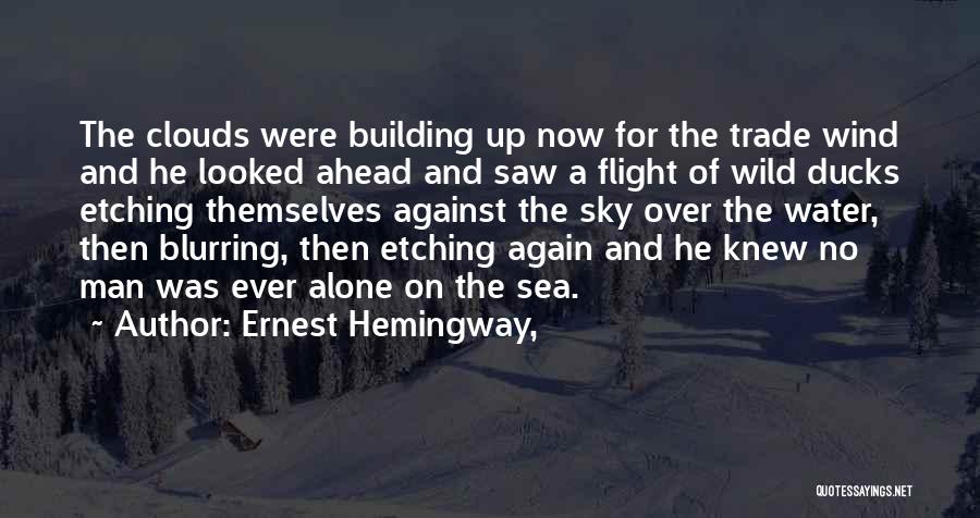 Ernest Hemingway, Quotes: The Clouds Were Building Up Now For The Trade Wind And He Looked Ahead And Saw A Flight Of Wild