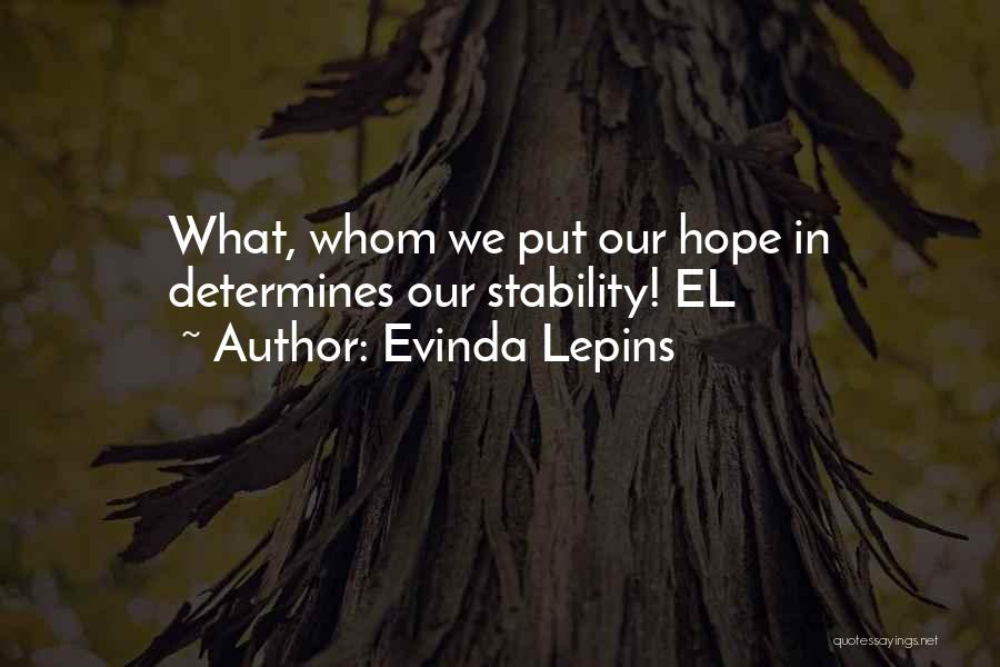 Evinda Lepins Quotes: What, Whom We Put Our Hope In Determines Our Stability! El