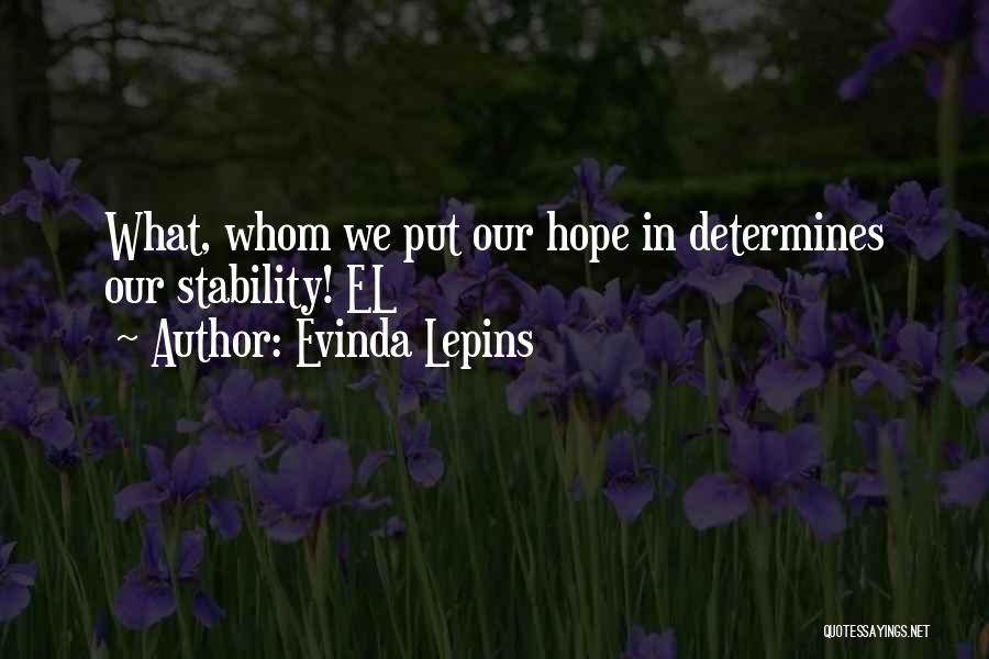 Evinda Lepins Quotes: What, Whom We Put Our Hope In Determines Our Stability! El