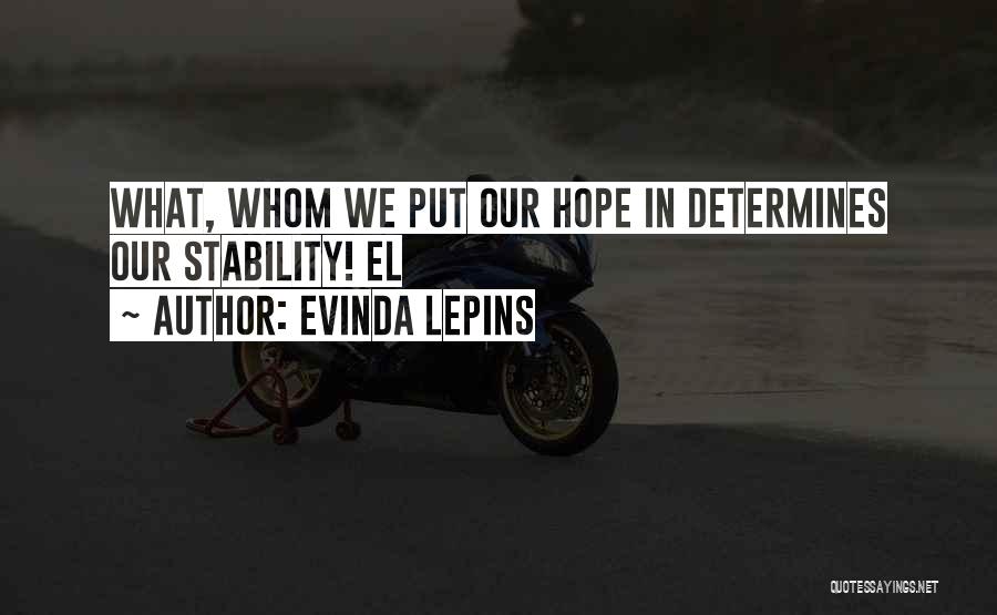 Evinda Lepins Quotes: What, Whom We Put Our Hope In Determines Our Stability! El