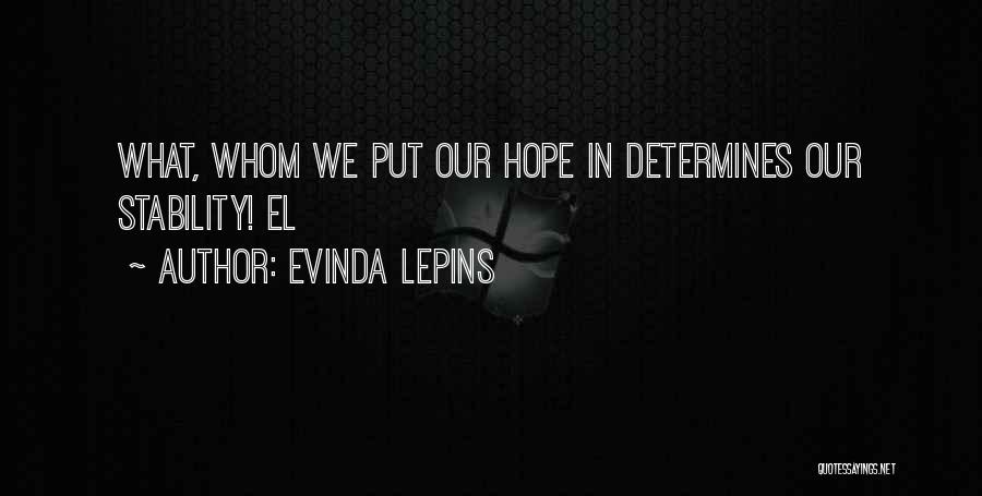 Evinda Lepins Quotes: What, Whom We Put Our Hope In Determines Our Stability! El
