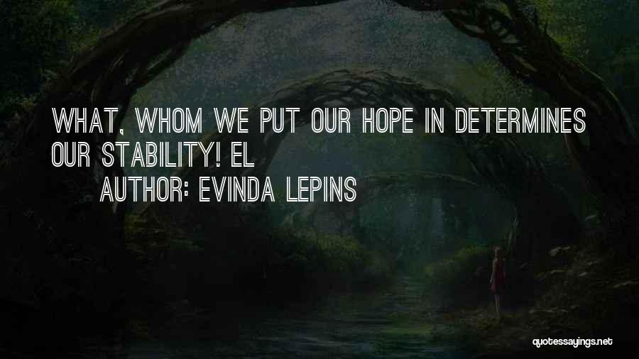 Evinda Lepins Quotes: What, Whom We Put Our Hope In Determines Our Stability! El