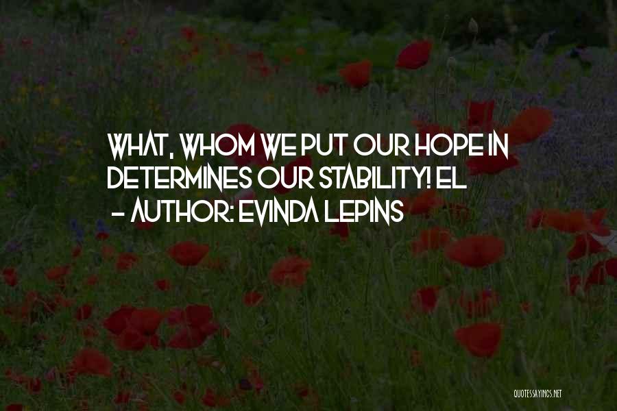 Evinda Lepins Quotes: What, Whom We Put Our Hope In Determines Our Stability! El