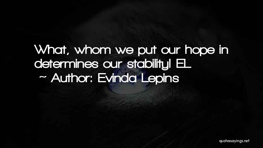 Evinda Lepins Quotes: What, Whom We Put Our Hope In Determines Our Stability! El