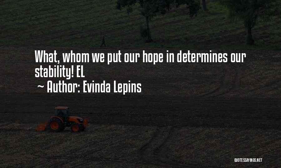 Evinda Lepins Quotes: What, Whom We Put Our Hope In Determines Our Stability! El