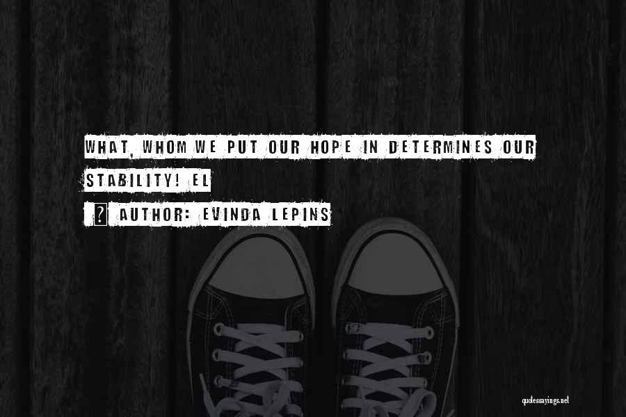 Evinda Lepins Quotes: What, Whom We Put Our Hope In Determines Our Stability! El