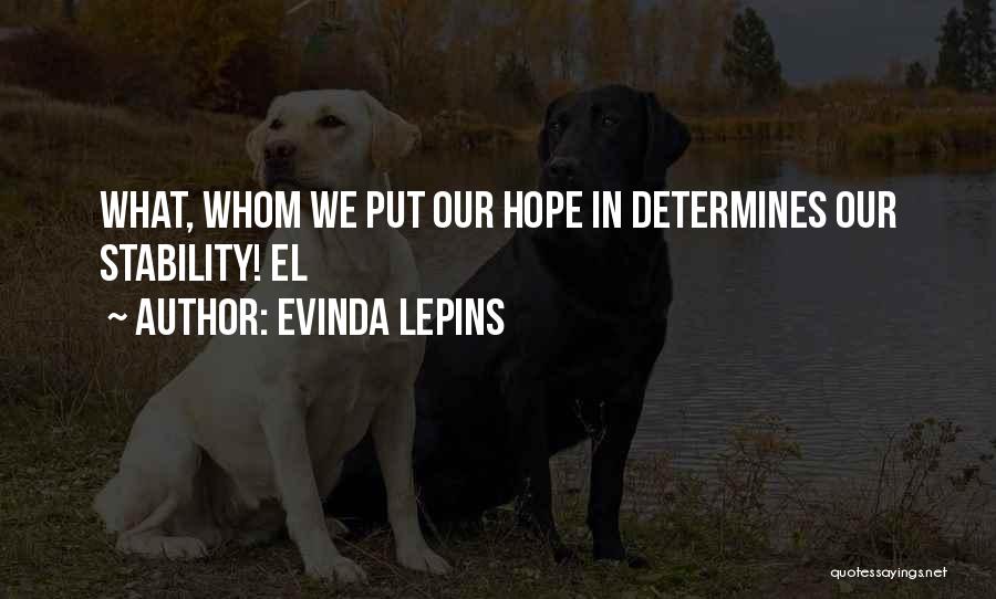 Evinda Lepins Quotes: What, Whom We Put Our Hope In Determines Our Stability! El