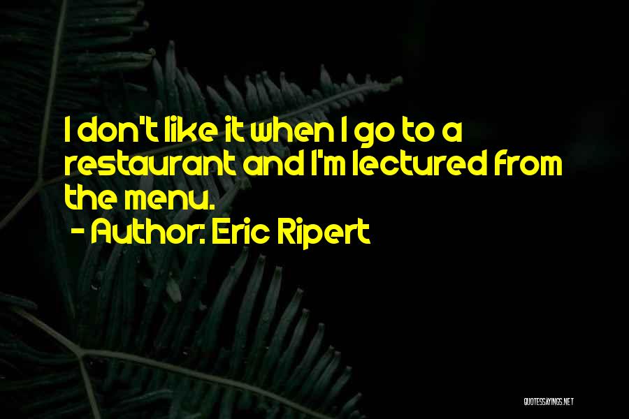 Eric Ripert Quotes: I Don't Like It When I Go To A Restaurant And I'm Lectured From The Menu.