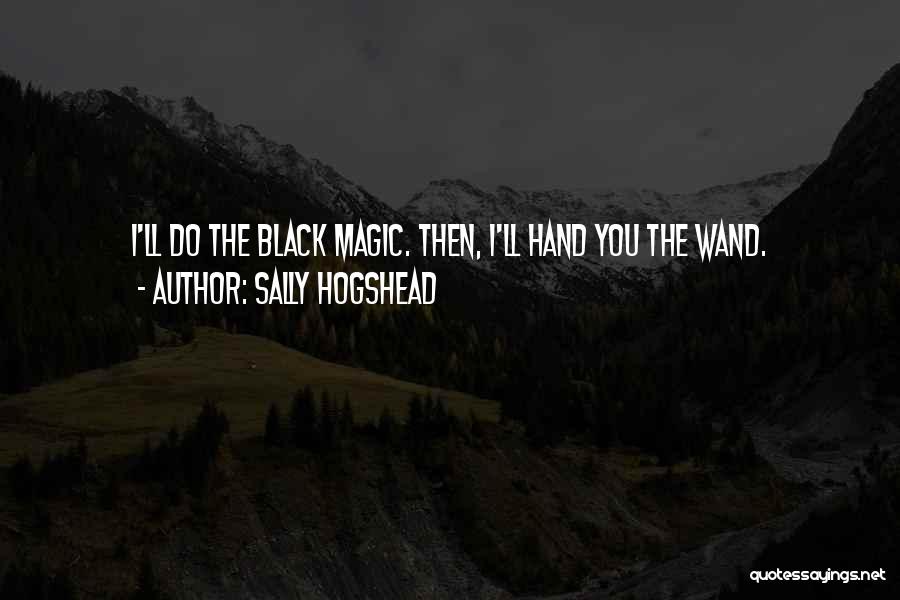 Sally Hogshead Quotes: I'll Do The Black Magic. Then, I'll Hand You The Wand.