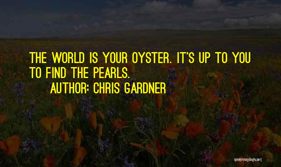 Chris Gardner Quotes: The World Is Your Oyster. It's Up To You To Find The Pearls.