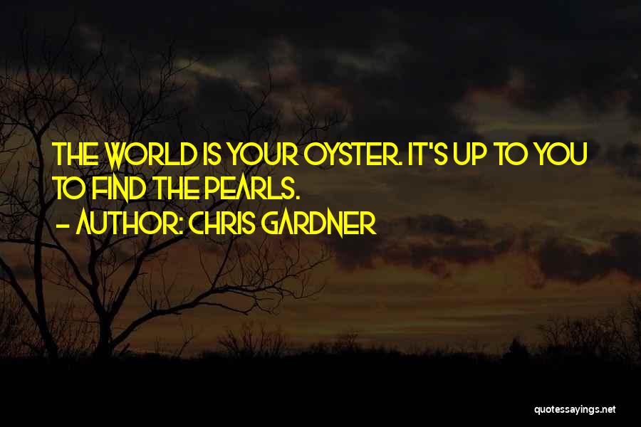 Chris Gardner Quotes: The World Is Your Oyster. It's Up To You To Find The Pearls.