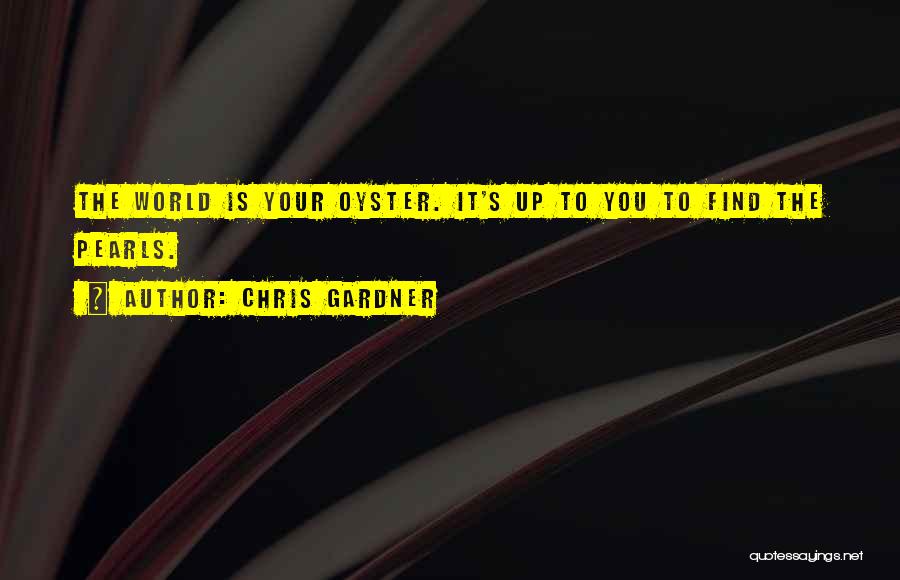 Chris Gardner Quotes: The World Is Your Oyster. It's Up To You To Find The Pearls.