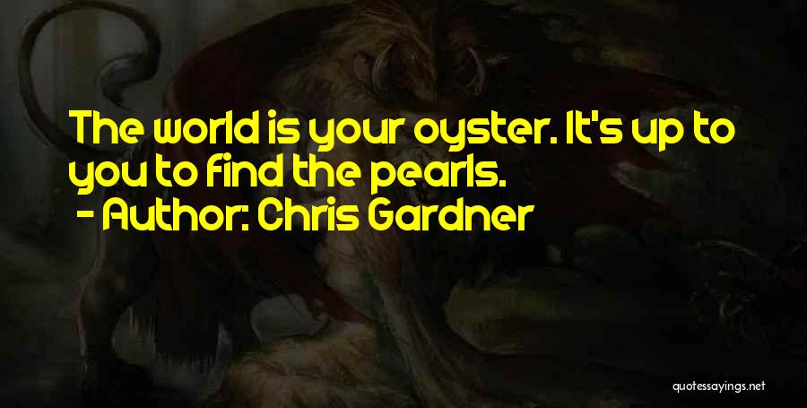 Chris Gardner Quotes: The World Is Your Oyster. It's Up To You To Find The Pearls.