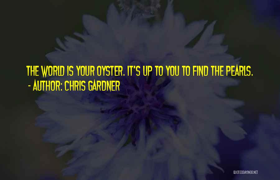 Chris Gardner Quotes: The World Is Your Oyster. It's Up To You To Find The Pearls.