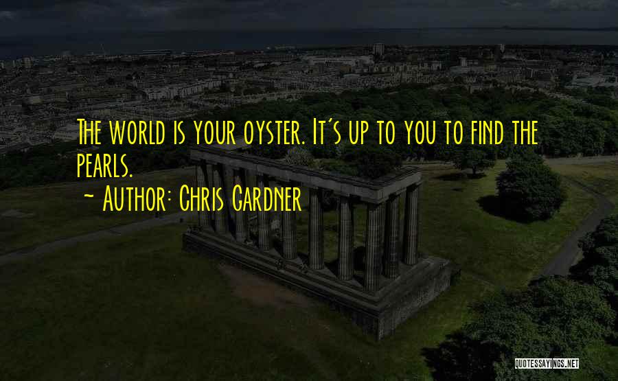 Chris Gardner Quotes: The World Is Your Oyster. It's Up To You To Find The Pearls.