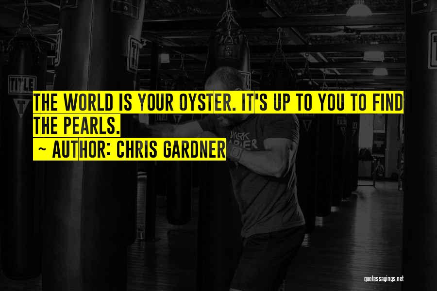 Chris Gardner Quotes: The World Is Your Oyster. It's Up To You To Find The Pearls.