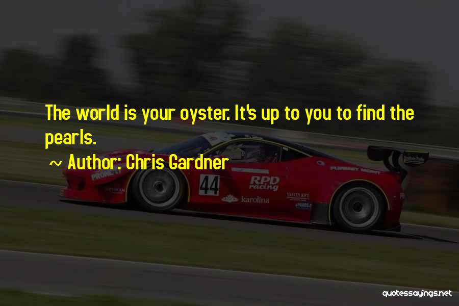 Chris Gardner Quotes: The World Is Your Oyster. It's Up To You To Find The Pearls.