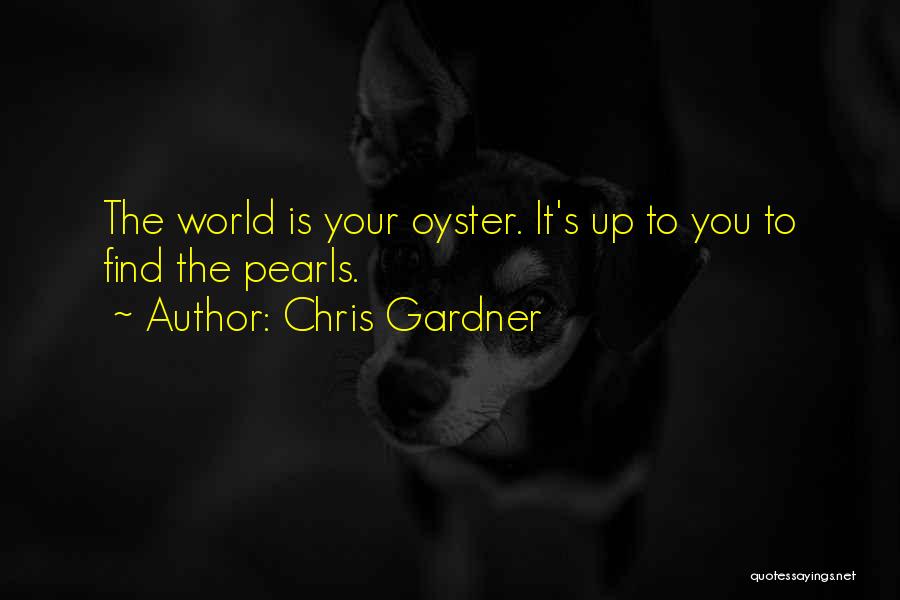 Chris Gardner Quotes: The World Is Your Oyster. It's Up To You To Find The Pearls.