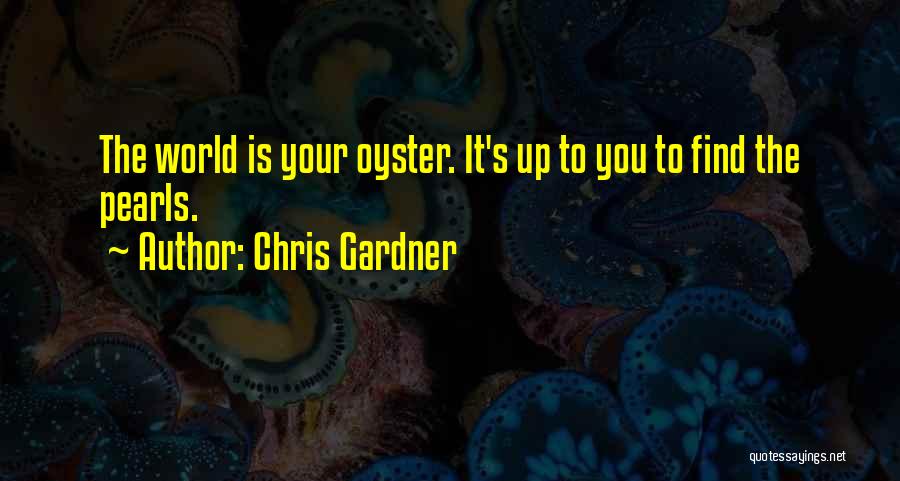 Chris Gardner Quotes: The World Is Your Oyster. It's Up To You To Find The Pearls.