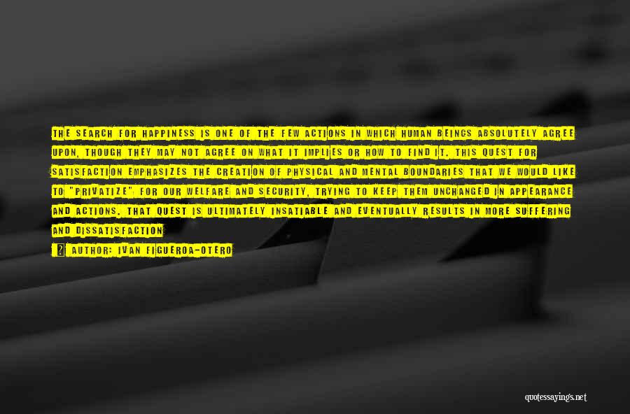 Ivan Figueroa-Otero Quotes: The Search For Happiness Is One Of The Few Actions In Which Human Beings Absolutely Agree Upon, Though They May