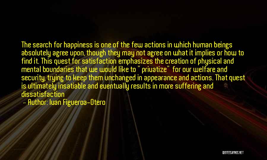 Ivan Figueroa-Otero Quotes: The Search For Happiness Is One Of The Few Actions In Which Human Beings Absolutely Agree Upon, Though They May