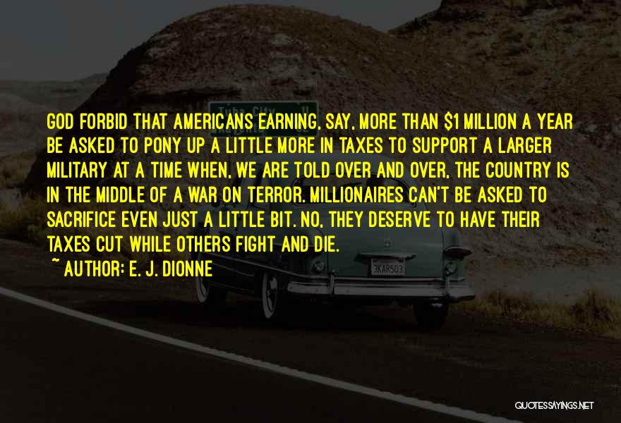 E. J. Dionne Quotes: God Forbid That Americans Earning, Say, More Than $1 Million A Year Be Asked To Pony Up A Little More