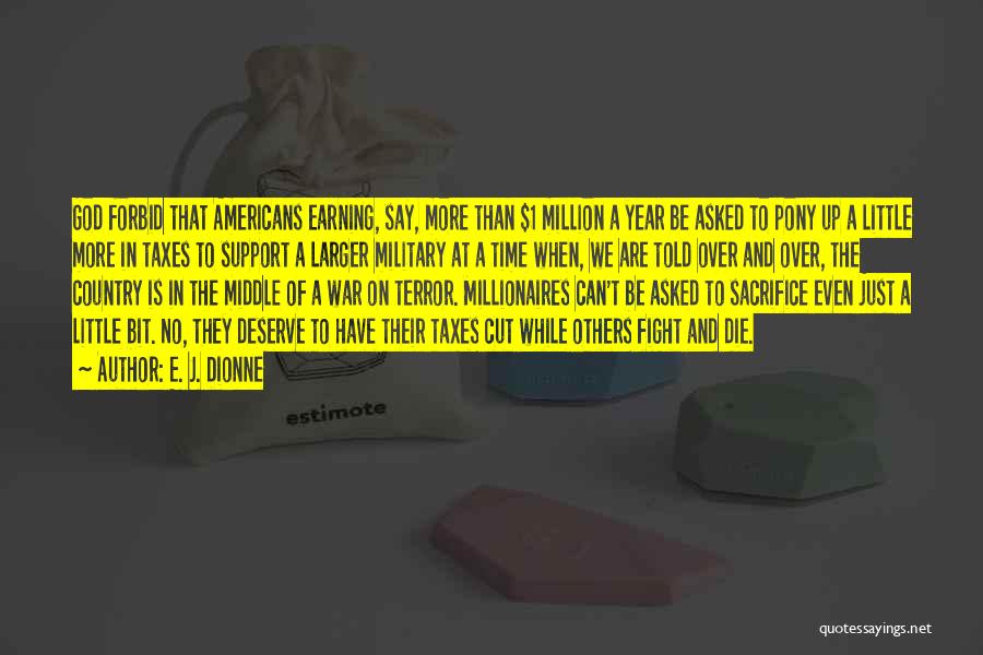 E. J. Dionne Quotes: God Forbid That Americans Earning, Say, More Than $1 Million A Year Be Asked To Pony Up A Little More
