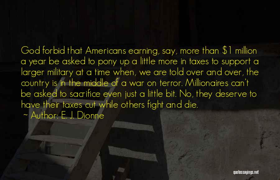 E. J. Dionne Quotes: God Forbid That Americans Earning, Say, More Than $1 Million A Year Be Asked To Pony Up A Little More