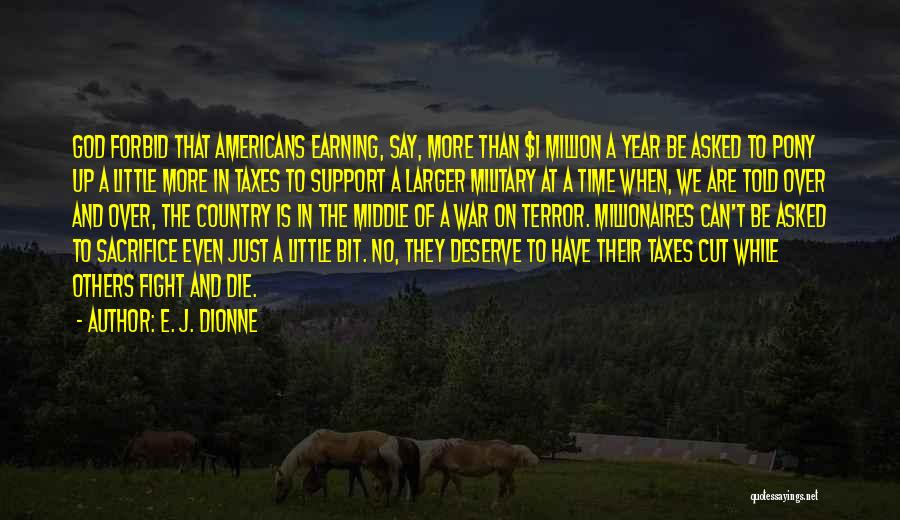 E. J. Dionne Quotes: God Forbid That Americans Earning, Say, More Than $1 Million A Year Be Asked To Pony Up A Little More