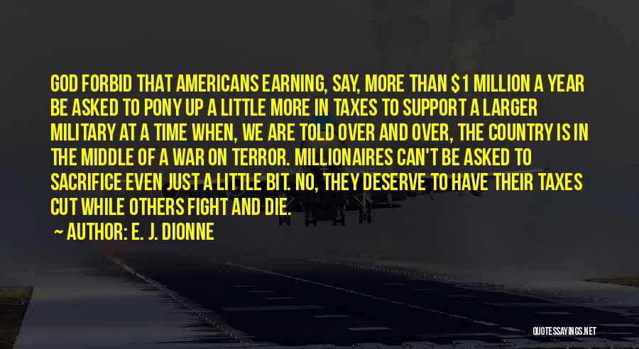 E. J. Dionne Quotes: God Forbid That Americans Earning, Say, More Than $1 Million A Year Be Asked To Pony Up A Little More
