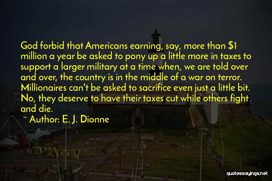 E. J. Dionne Quotes: God Forbid That Americans Earning, Say, More Than $1 Million A Year Be Asked To Pony Up A Little More