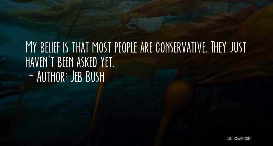 Jeb Bush Quotes: My Belief Is That Most People Are Conservative. They Just Haven't Been Asked Yet.