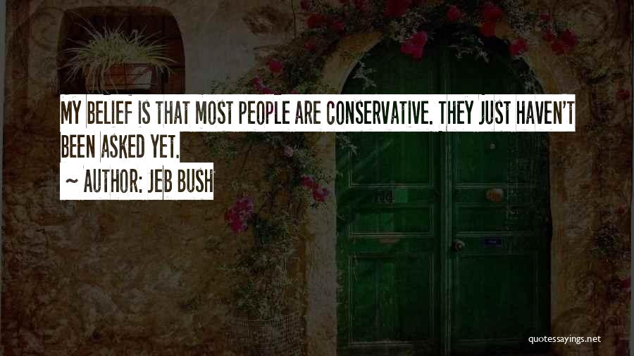 Jeb Bush Quotes: My Belief Is That Most People Are Conservative. They Just Haven't Been Asked Yet.