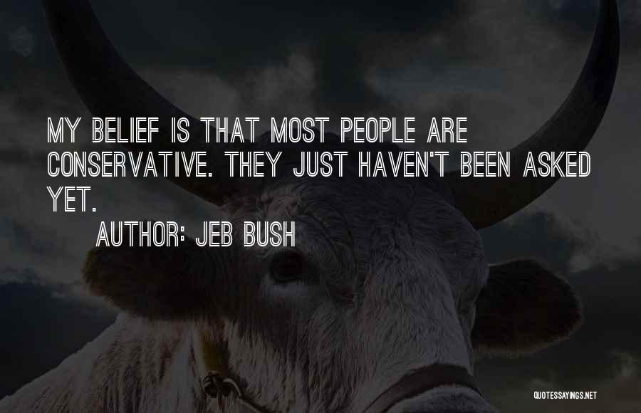 Jeb Bush Quotes: My Belief Is That Most People Are Conservative. They Just Haven't Been Asked Yet.