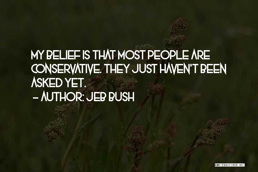 Jeb Bush Quotes: My Belief Is That Most People Are Conservative. They Just Haven't Been Asked Yet.