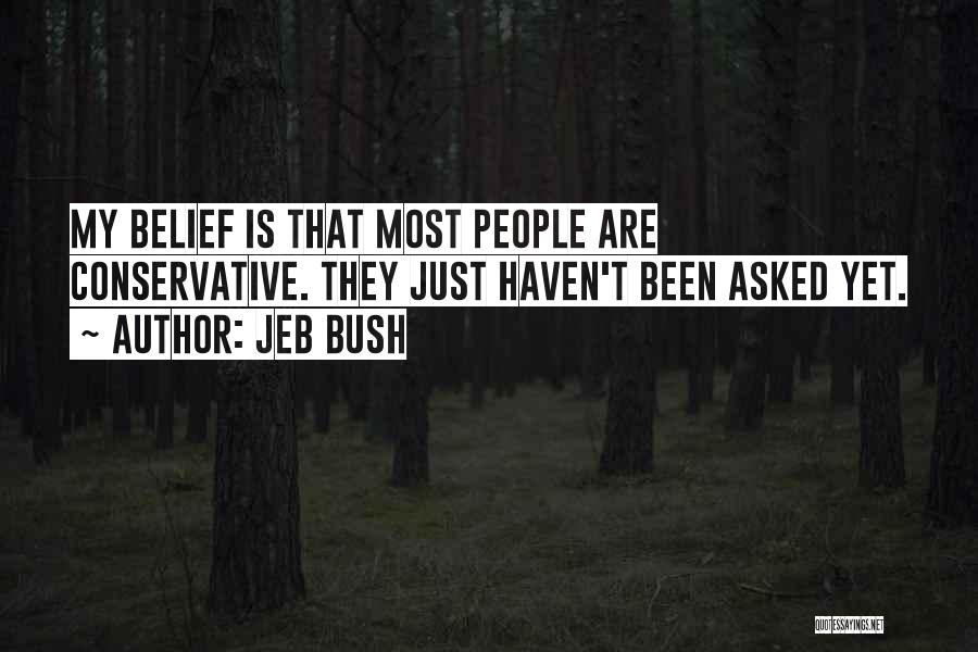 Jeb Bush Quotes: My Belief Is That Most People Are Conservative. They Just Haven't Been Asked Yet.
