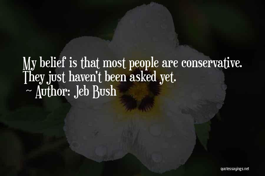 Jeb Bush Quotes: My Belief Is That Most People Are Conservative. They Just Haven't Been Asked Yet.