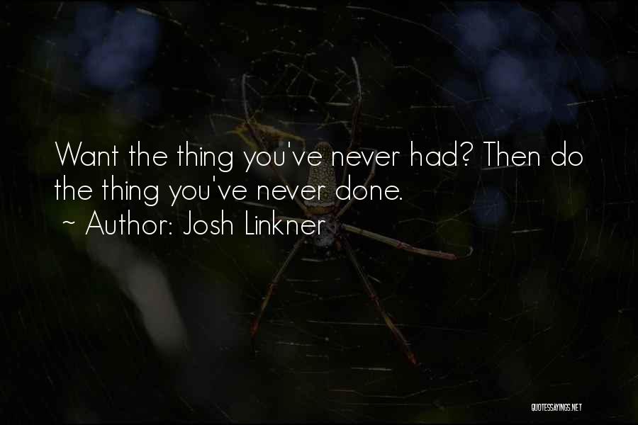 Josh Linkner Quotes: Want The Thing You've Never Had? Then Do The Thing You've Never Done.