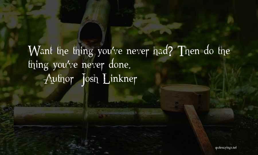 Josh Linkner Quotes: Want The Thing You've Never Had? Then Do The Thing You've Never Done.
