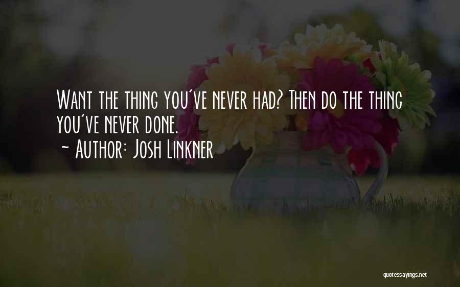 Josh Linkner Quotes: Want The Thing You've Never Had? Then Do The Thing You've Never Done.
