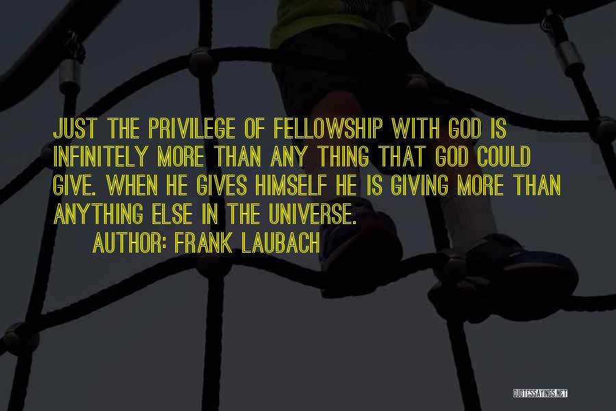 Frank Laubach Quotes: Just The Privilege Of Fellowship With God Is Infinitely More Than Any Thing That God Could Give. When He Gives