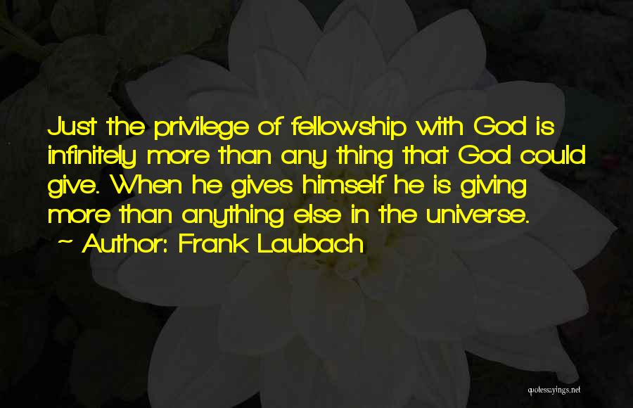 Frank Laubach Quotes: Just The Privilege Of Fellowship With God Is Infinitely More Than Any Thing That God Could Give. When He Gives