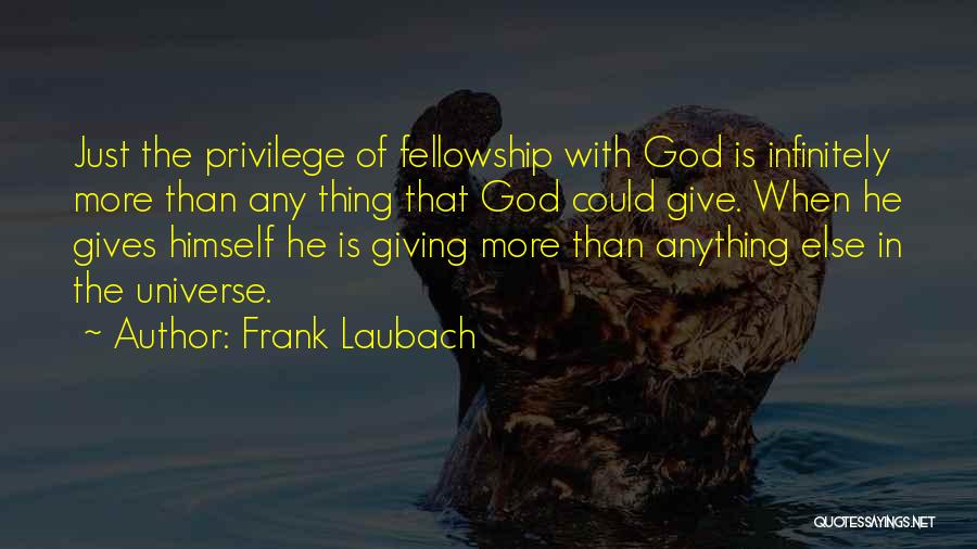 Frank Laubach Quotes: Just The Privilege Of Fellowship With God Is Infinitely More Than Any Thing That God Could Give. When He Gives