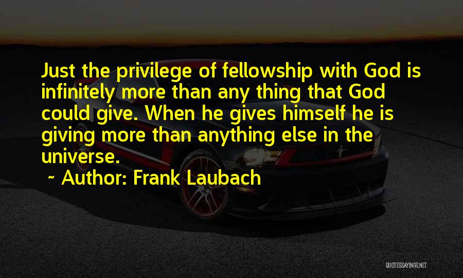 Frank Laubach Quotes: Just The Privilege Of Fellowship With God Is Infinitely More Than Any Thing That God Could Give. When He Gives