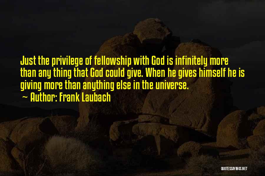 Frank Laubach Quotes: Just The Privilege Of Fellowship With God Is Infinitely More Than Any Thing That God Could Give. When He Gives