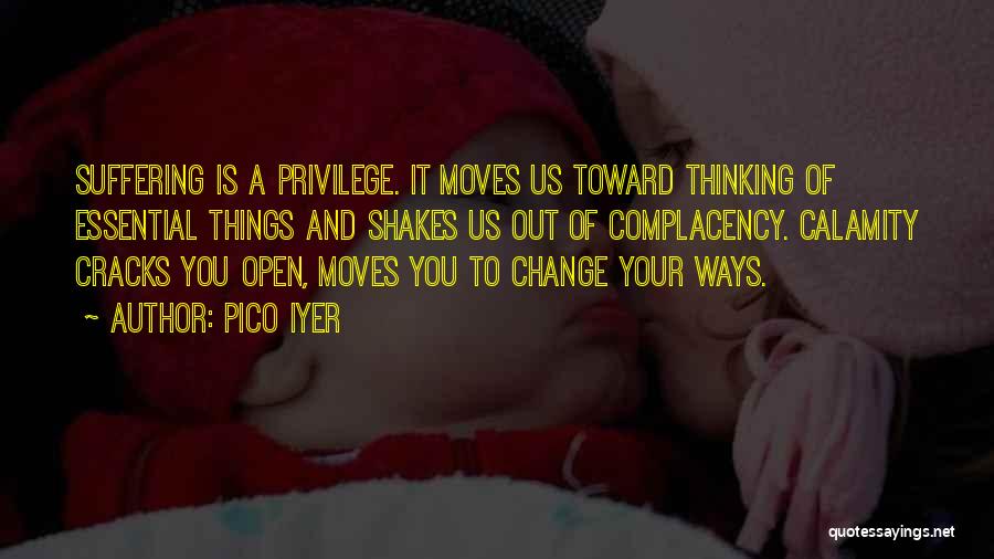 Pico Iyer Quotes: Suffering Is A Privilege. It Moves Us Toward Thinking Of Essential Things And Shakes Us Out Of Complacency. Calamity Cracks