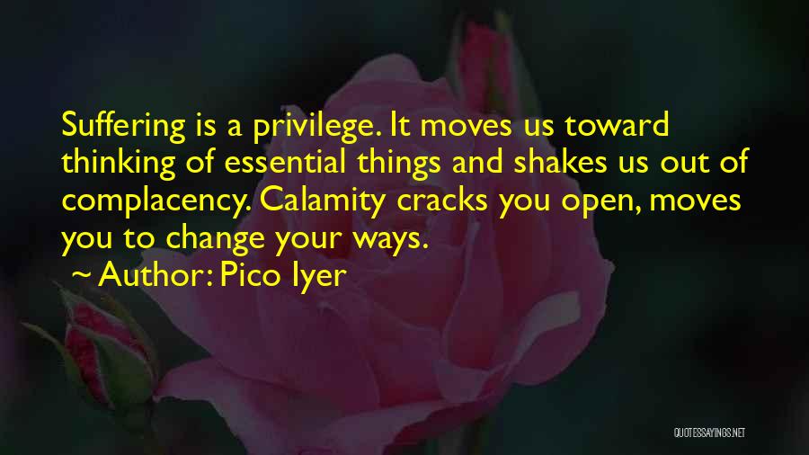 Pico Iyer Quotes: Suffering Is A Privilege. It Moves Us Toward Thinking Of Essential Things And Shakes Us Out Of Complacency. Calamity Cracks