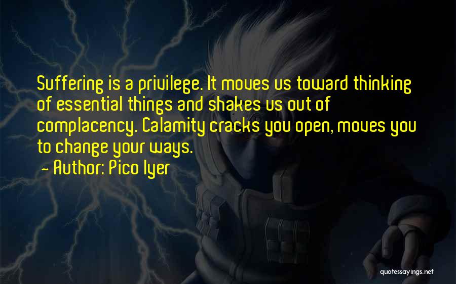 Pico Iyer Quotes: Suffering Is A Privilege. It Moves Us Toward Thinking Of Essential Things And Shakes Us Out Of Complacency. Calamity Cracks