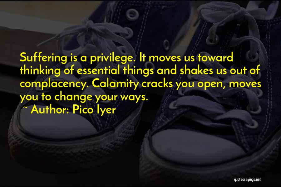 Pico Iyer Quotes: Suffering Is A Privilege. It Moves Us Toward Thinking Of Essential Things And Shakes Us Out Of Complacency. Calamity Cracks