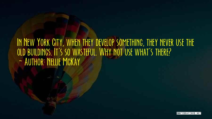 Nellie McKay Quotes: In New York City, When They Develop Something, They Never Use The Old Buildings. It's So Wasteful. Why Not Use